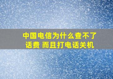 中国电信为什么查不了话费 而且打电话关机